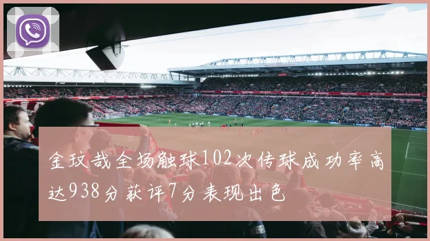 金玟哉全场触球102次传球成功率高达938分获评7分表现出色