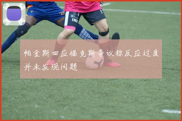 帕金斯回应福克斯争议称反应过度并未发现问题